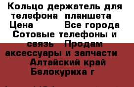 Кольцо-держатель для телефона, планшета › Цена ­ 500 - Все города Сотовые телефоны и связь » Продам аксессуары и запчасти   . Алтайский край,Белокуриха г.